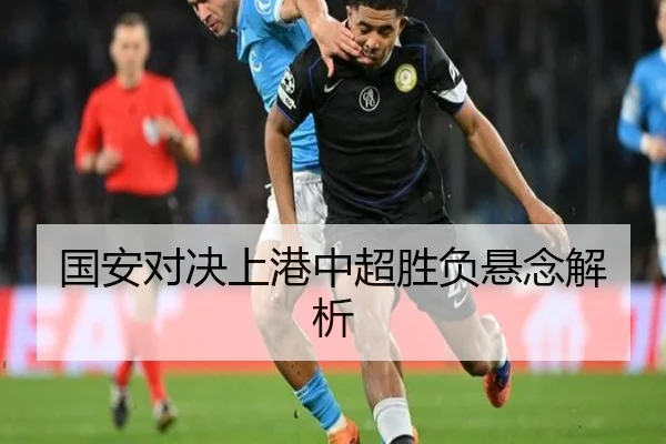 国安对决上港中超胜负悬念解析