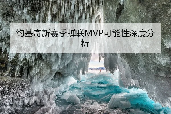 约基奇新赛季蝉联MVP可能性深度分析