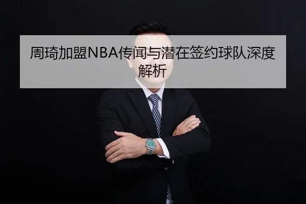 周琦加盟NBA传闻与潜在签约球队深度解析